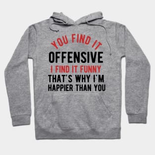 You find it offensive i find it funny that's why i'm happier than you Hoodie